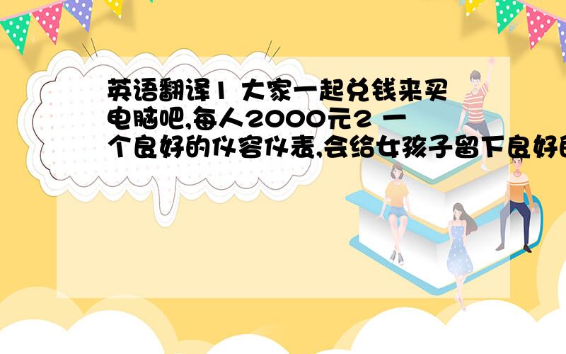 英语翻译1 大家一起兑钱来买电脑吧,每人2000元2 一个良好的仪容仪表,会给女孩子留下良好的印象3 对喜欢的人,就要早点表白,错过了就太可惜了4 我正在火车站等车,刚刚 看到电子频幕的通告,