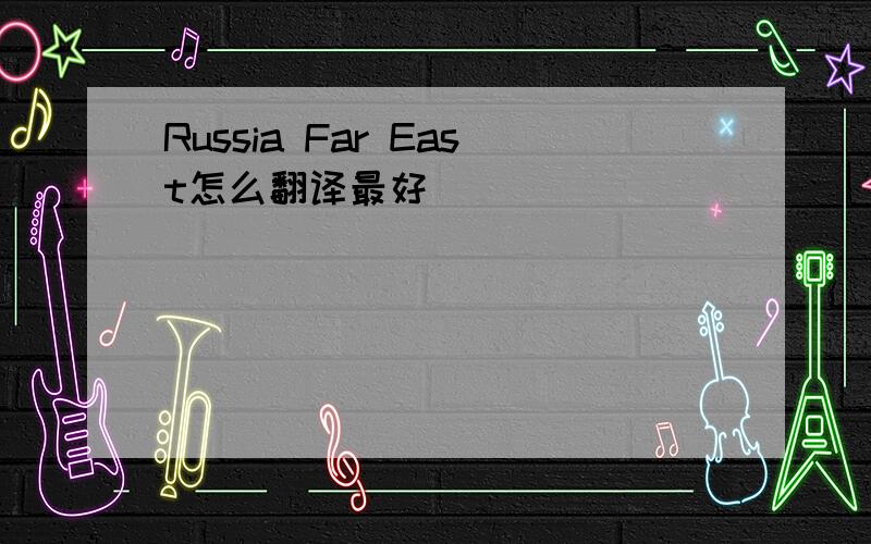 Russia Far East怎么翻译最好