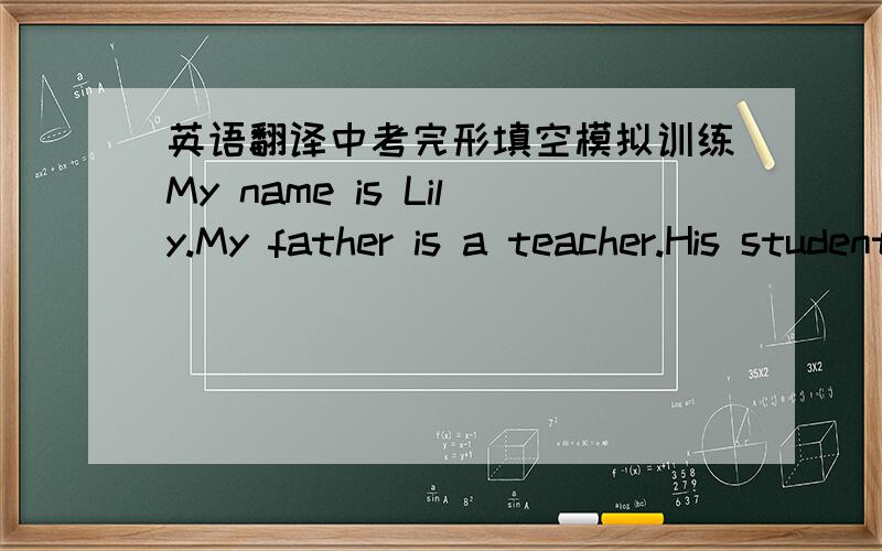 英语翻译中考完形填空模拟训练My name is Lily.My father is a teacher.His students love him a lot because he is funny.I love him too,but I think he can be “foolish” 1 .Once we moved house and had to go shopping to 2 new chairs and ligh