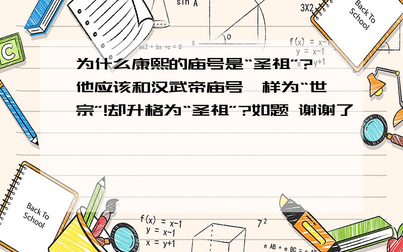 为什么康熙的庙号是“圣祖”?他应该和汉武帝庙号一样为“世宗”!却升格为“圣祖”?如题 谢谢了