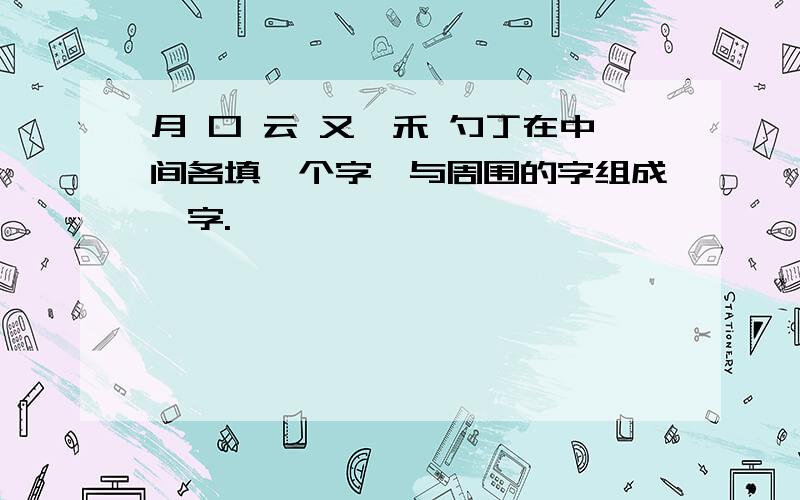 月 口 云 又一禾 勺丁在中间各填一个字,与周围的字组成一字.