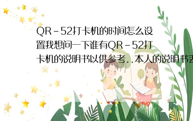 QR-52打卡机的时间怎么设置我想问一下谁有QR-52打卡机的说明书以供参考..本人的说明书丢了..