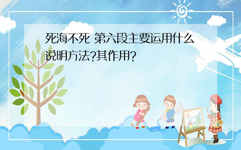 死海不死 第六段主要运用什么说明方法?其作用?