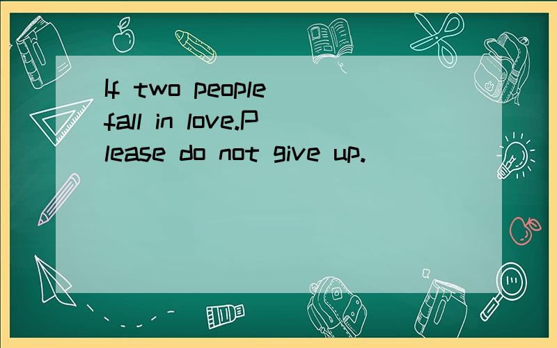 If two people fall in love.Please do not give up.