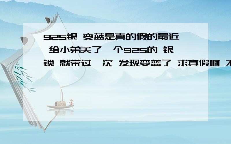 925银 变蓝是真的假的最近 给小弟买了一个925的 银锁 就带过一次 发现变蓝了 求真假啊 不是说会变黑的嘛