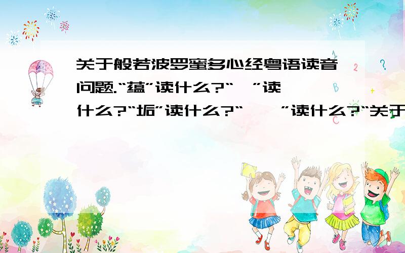 关于般若波罗蜜多心经粤语读音问题.“蕴”读什么?“厄”读什么?“垢”读什么?“涅槃”读什么?“关于般若波罗蜜多心经粤语读音问题.“蕴”读什么?“厄”读什么?“垢”读什么?“涅槃”