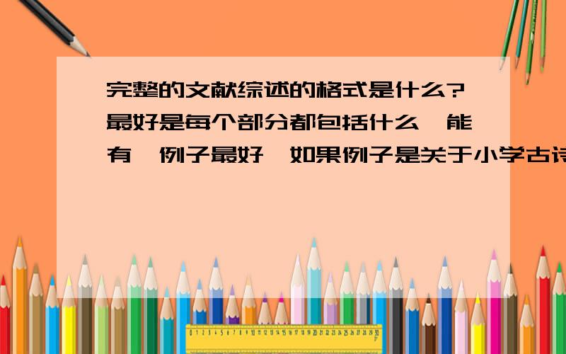 完整的文献综述的格式是什么?最好是每个部分都包括什么,能有一例子最好,如果例子是关于小学古诗词教学方面那就更完美了!