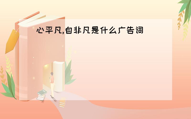 心平凡,自非凡是什么广告词