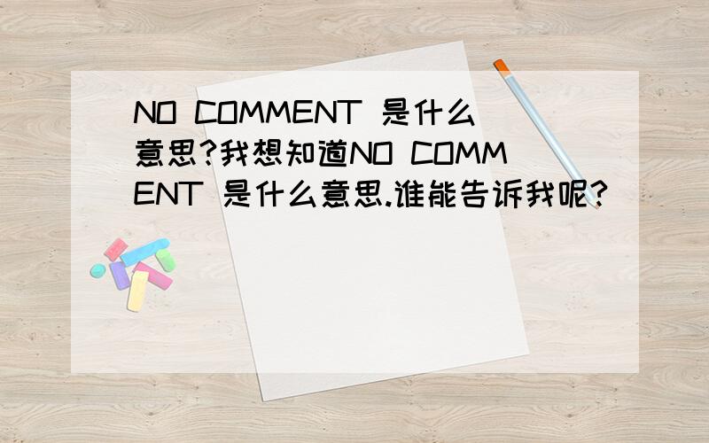 NO COMMENT 是什么意思?我想知道NO COMMENT 是什么意思.谁能告诉我呢?