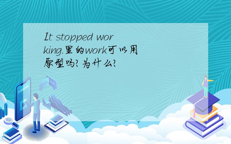 It stopped working.里的work可以用原型吗?为什么?