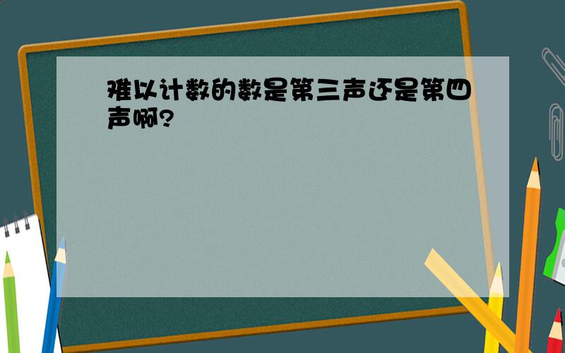 难以计数的数是第三声还是第四声啊?