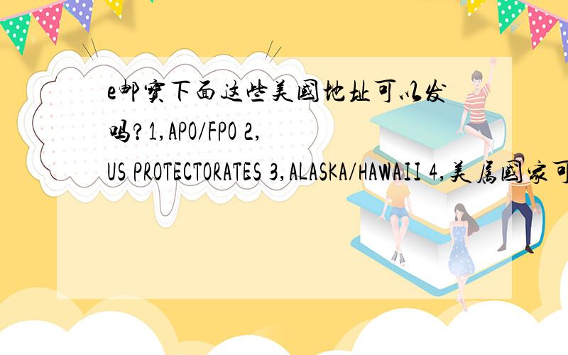 e邮宝下面这些美国地址可以发吗?1,APO/FPO 2,US PROTECTORATES 3,ALASKA/HAWAII 4,美属国家可以?