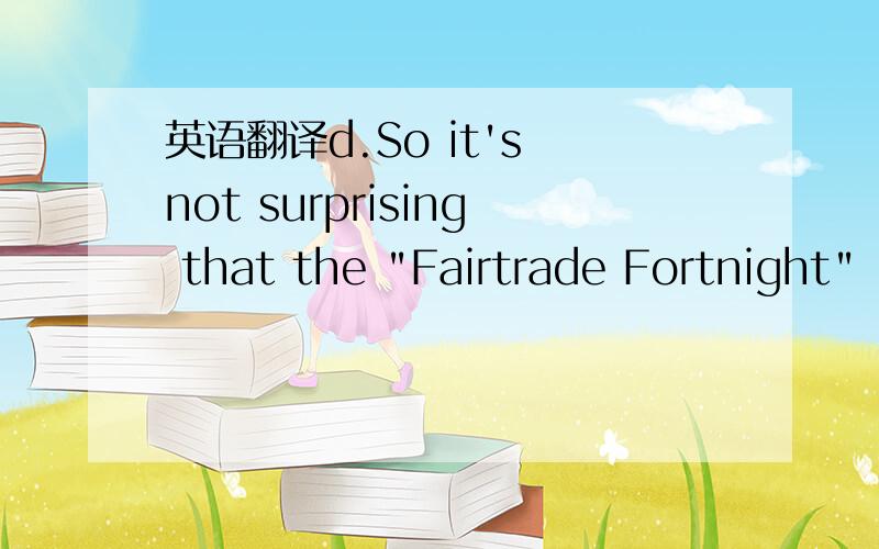 英语翻译d.So it's not surprising that the 