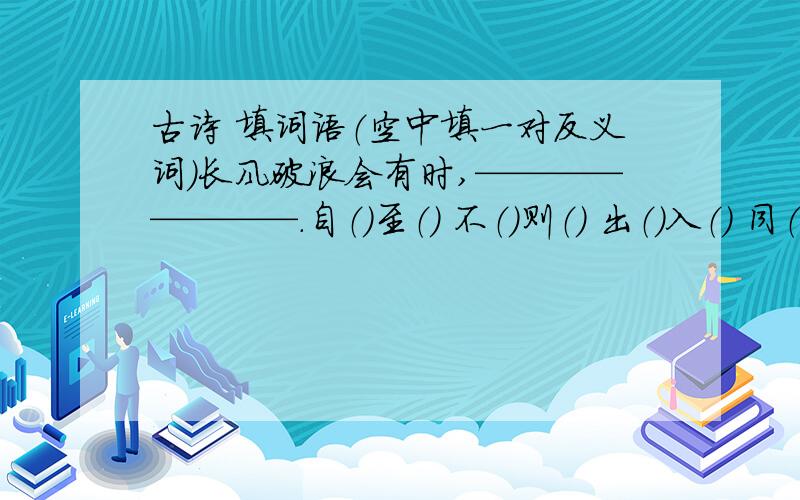 古诗 填词语（空中填一对反义词）长风破浪会有时,————————.自（）至（） 不（）则（） 出（）入（） 同（）共（） 损（）肥（）