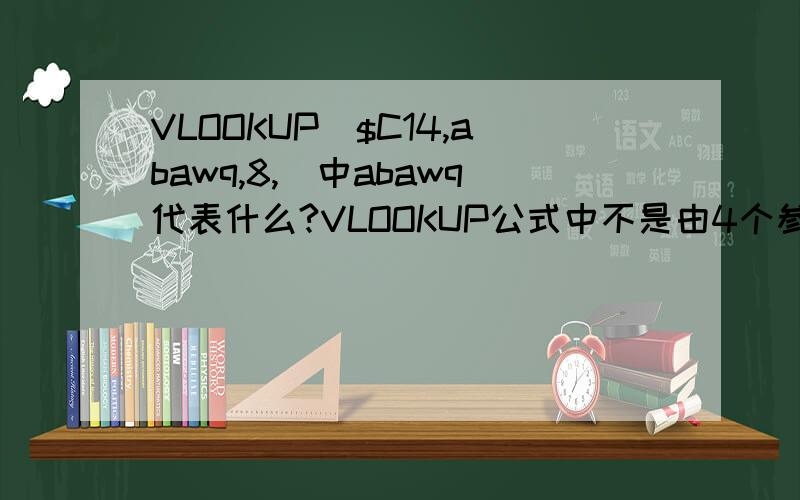 VLOOKUP($C14,abawq,8,)中abawq代表什么?VLOOKUP公式中不是由4个参数组成吗?为什么VLOOKUP($C14,abawq,8,)有3个参数,而且还正确,abawq代表什么?