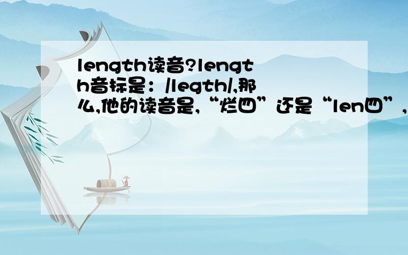 length读音?length音标是：/legth/,那么,他的读音是,“烂四”还是“len四”,“愣四”,“另四”?呵呵，我知道th怎么发音，就是不知道“eg”连起来怎么发，是en还是eng还是ing，呵呵，听不出来。