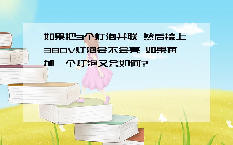 如果把3个灯泡并联 然后接上380V灯泡会不会亮 如果再加一个灯泡又会如何?