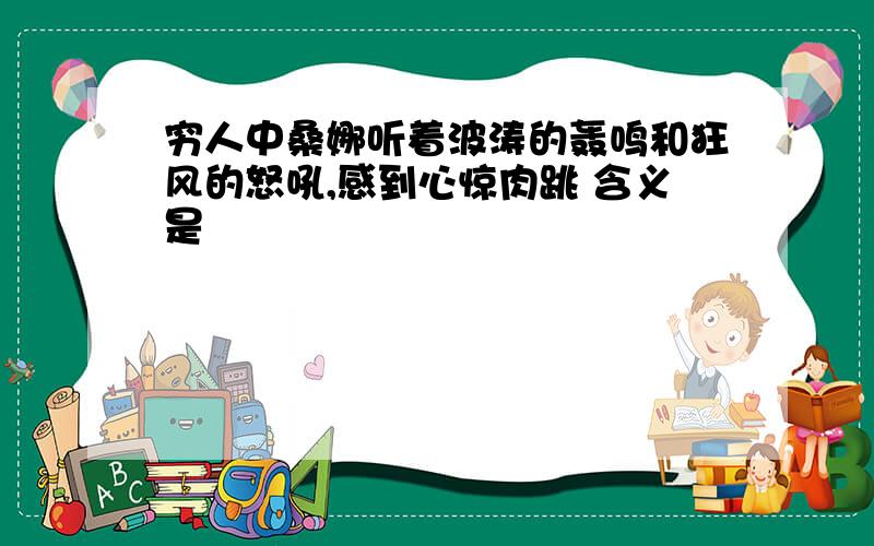 穷人中桑娜听着波涛的轰鸣和狂风的怒吼,感到心惊肉跳 含义是