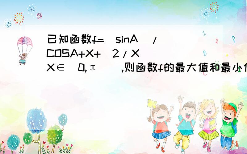 已知函数f=(sinA)/[COSA+X+(2/X)](X∈[0,π]),则函数f的最大值和最小值A 2根号2,-2根号2B 根号7/2,-根号7/2C根号7,-根号7/7D 2根号2,-根号2/4是（A∈[0,π])将B改为根号7/7,-根号7/7其他的没错了