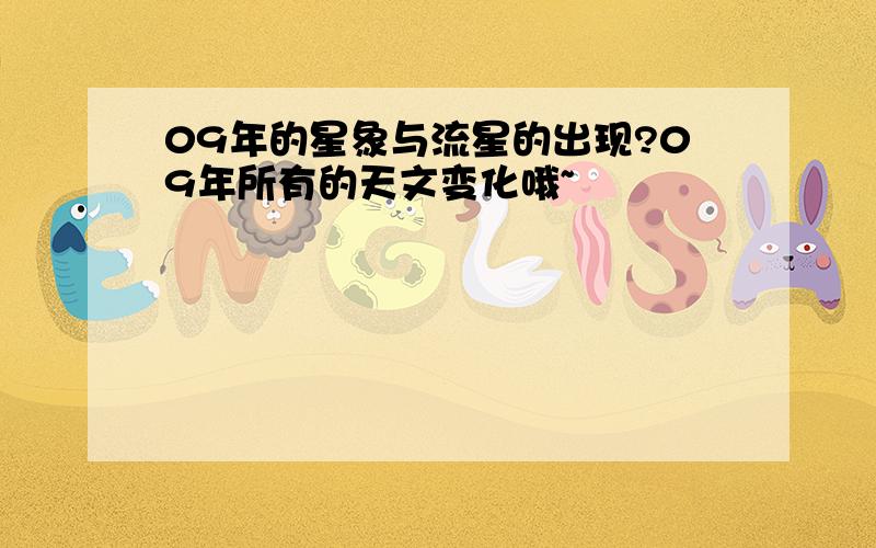 09年的星象与流星的出现?09年所有的天文变化哦~