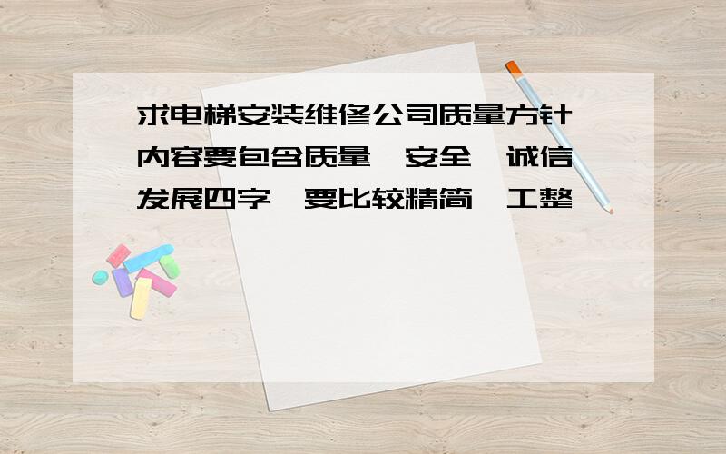 求电梯安装维修公司质量方针,内容要包含质量、安全、诚信、发展四字,要比较精简,工整