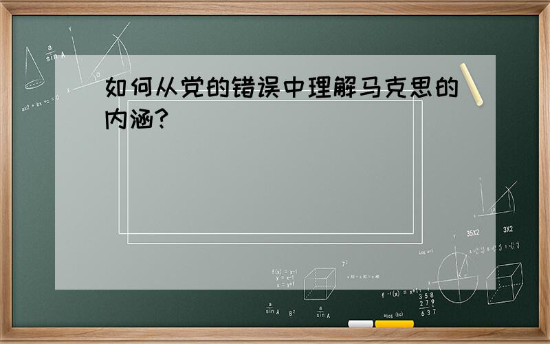 如何从党的错误中理解马克思的内涵?