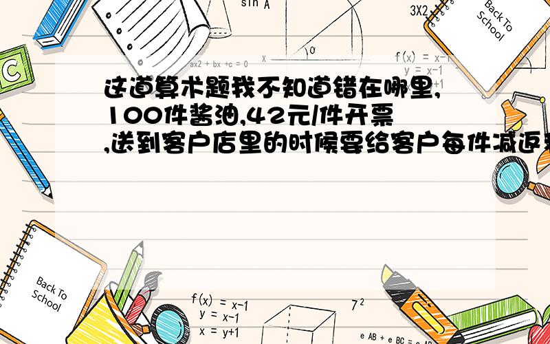 这道算术题我不知道错在哪里,100件酱油,42元/件开票,送到客户店里的时候要给客户每件减返利3元,也就是39一件,但事实上没一百件酱油,只有97件.现在问题来了,这问题我想了半天想不通请高手