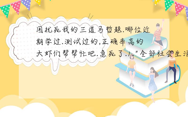 困扰死我的三道马哲题.哪位近期学过.测试过的,正确率高的大虾们帮帮忙吧.急死了.1.