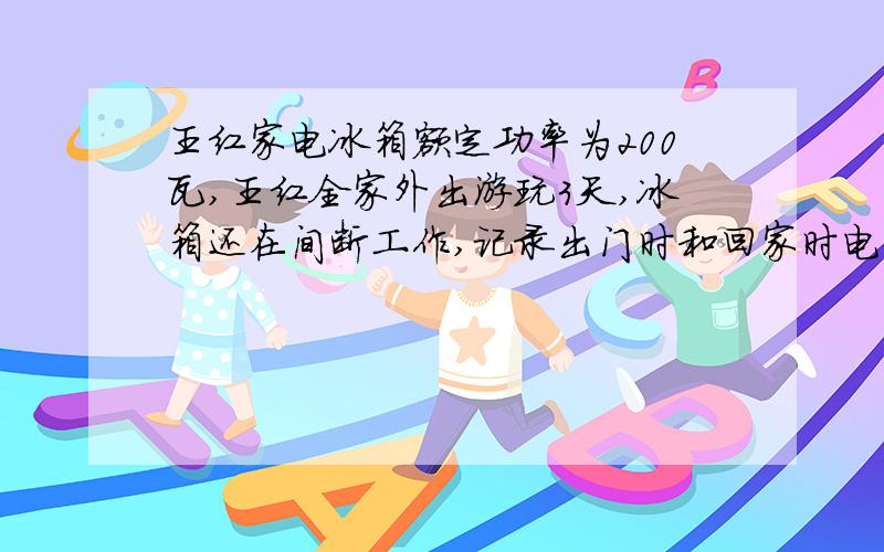 王红家电冰箱额定功率为200瓦,王红全家外出游玩3天,冰箱还在间断工作,记录出门时和回家时电能表两次示数为2486.2和2489.2,则在这三天中,电冰箱平均每天工作多少小时?