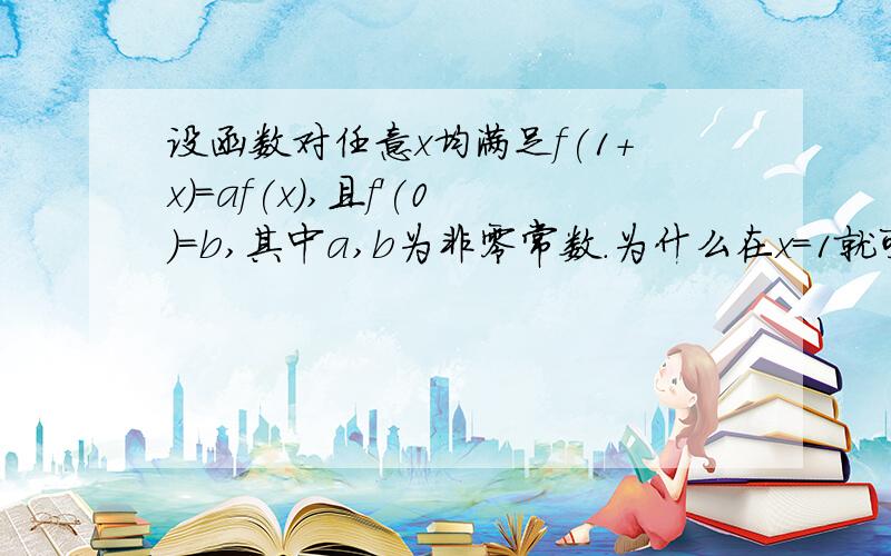 设函数对任意x均满足f(1+x)=af(x),且f'(0)=b,其中a,b为非零常数.为什么在x=1就可导?希望能文字解释下,概念不是很懂啊