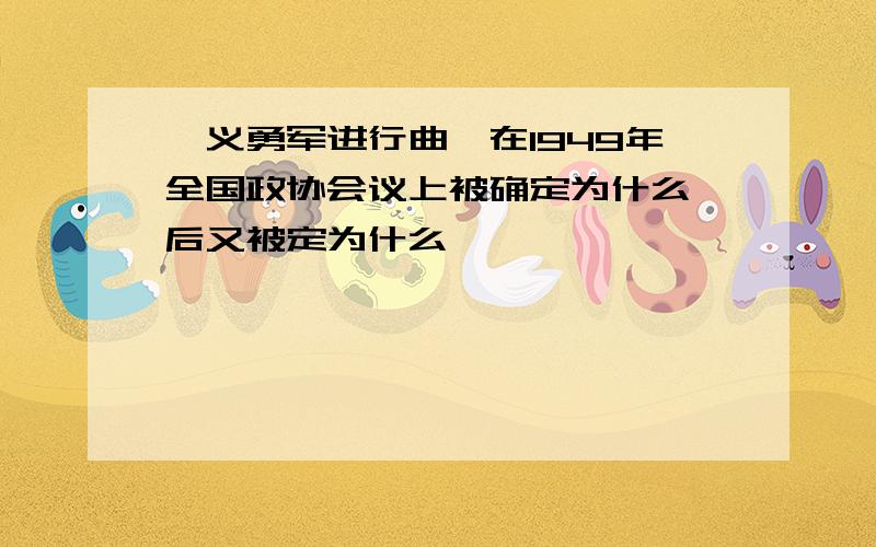 《义勇军进行曲》在1949年全国政协会议上被确定为什么,后又被定为什么