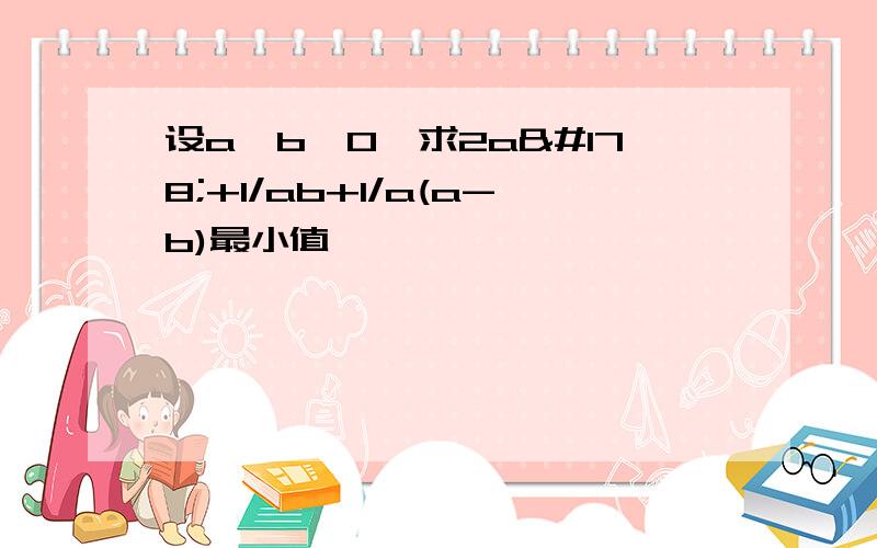 设a＞b＞0,求2a²+1/ab+1/a(a-b)最小值