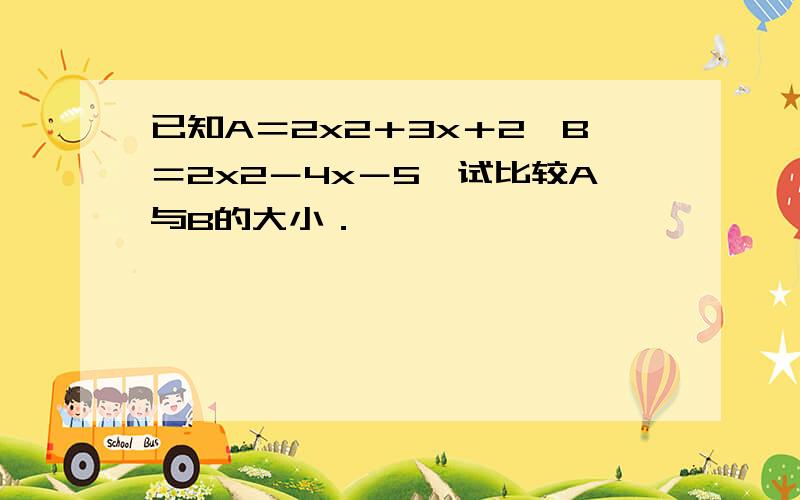 已知A＝2x2＋3x＋2,B＝2x2－4x－5,试比较A与B的大小．