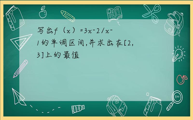 写出f（x）=3x-2/x-1的单调区间,并求出在[2,3]上的最值