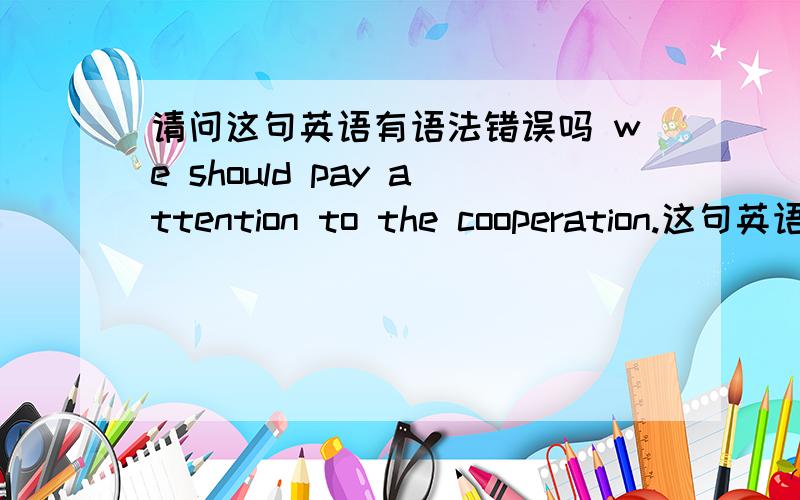 请问这句英语有语法错误吗 we should pay attention to the cooperation.这句英语这样表达有语法错误吗we should pay attention to the keeping optimistic.