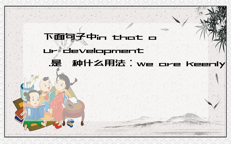 下面句子中in that our development .是一种什么用法：we are keenly aware that we still have a serious problem in that our development is not yet well balanced,coordinated or sustaninable.这句话的翻译是：我们清醒地认识到，