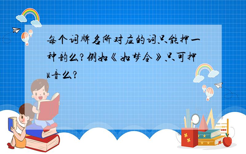 每个词牌名所对应的词只能押一种韵么?例如《如梦令》只可押u音么?