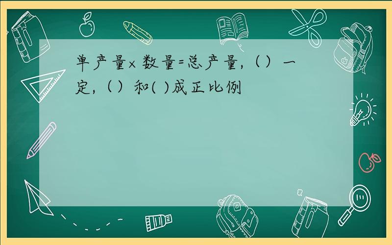 单产量×数量=总产量,（）一定,（）和( )成正比例