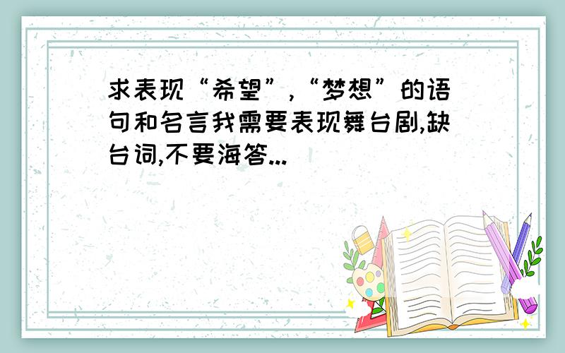 求表现“希望”,“梦想”的语句和名言我需要表现舞台剧,缺台词,不要海答...