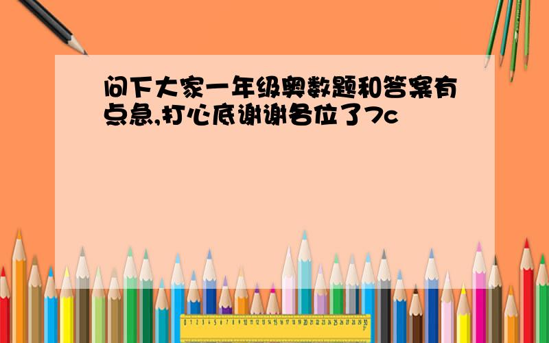 问下大家一年级奥数题和答案有点急,打心底谢谢各位了7c