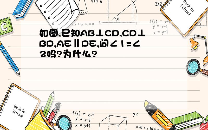 如图,已知AB⊥CD,CD⊥BD,AE‖DE,问∠1=∠2吗?为什么?