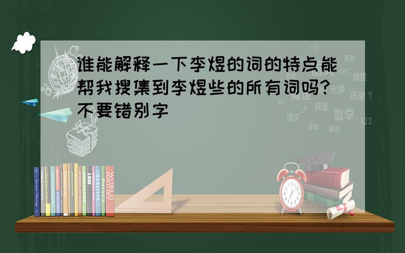 谁能解释一下李煜的词的特点能帮我搜集到李煜些的所有词吗?不要错别字