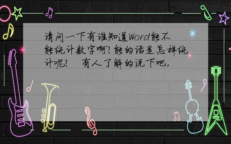 请问一下有谁知道Word能不能统计数字啊?能的话是怎样统计呢?　有人了解的说下吧,