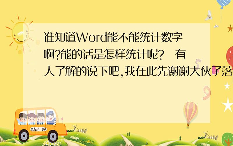 谁知道Word能不能统计数字啊?能的话是怎样统计呢?　有人了解的说下吧,我在此先谢谢大伙了落9