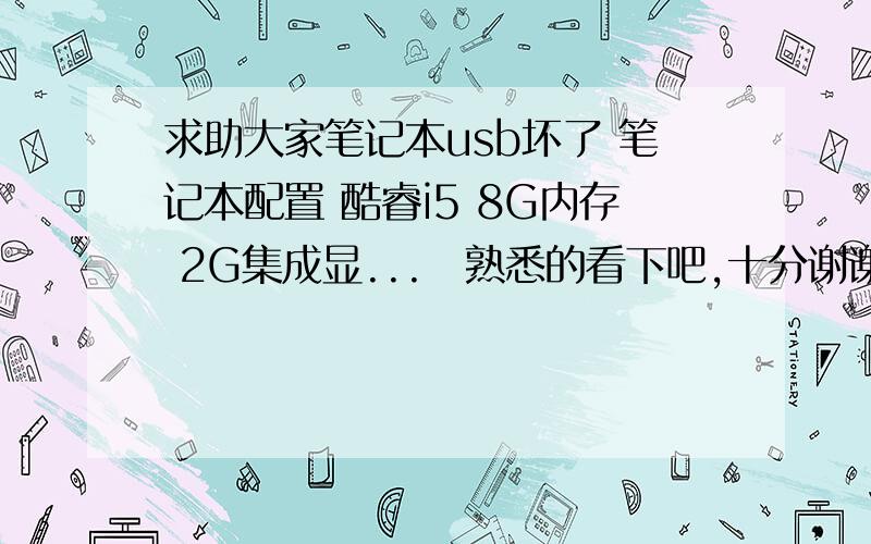 求助大家笔记本usb坏了 笔记本配置 酷睿i5 8G内存 2G集成显...　熟悉的看下吧,十分谢谢给位朋友了