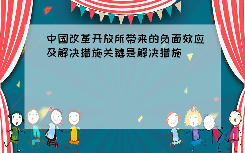 中国改革开放所带来的负面效应及解决措施关键是解决措施