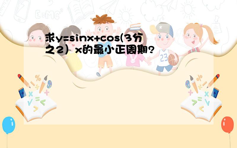 求y=sinx+cos(3分之2）x的最小正周期?