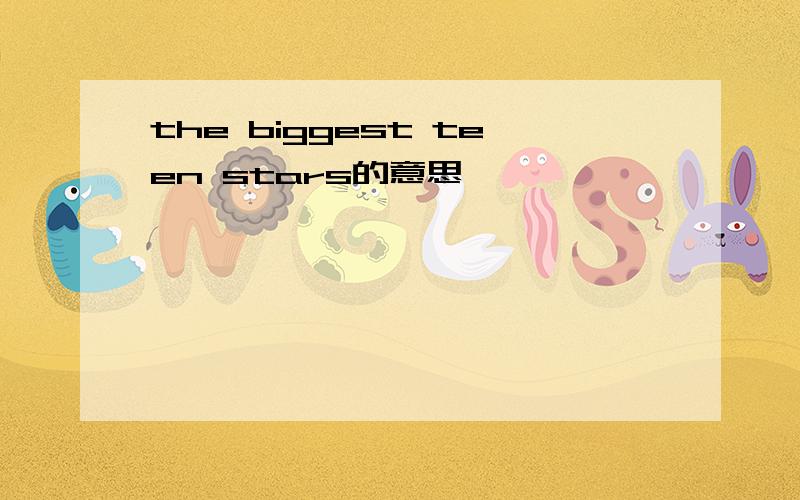 the biggest teen stars的意思