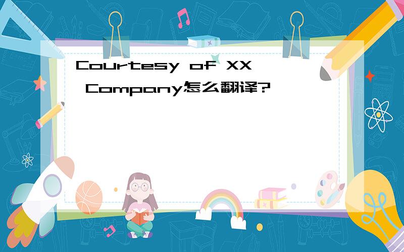 Courtesy of XX Company怎么翻译?