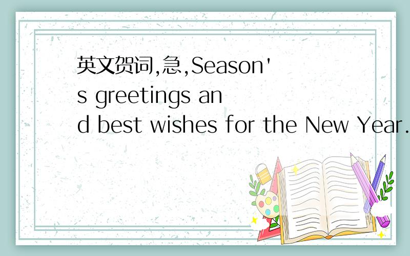 英文贺词,急,Season's greetings and best wishes for the New Year.